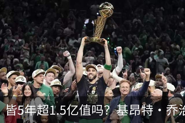 皆5年超1.5亿值吗？基昂特·乔治&奥萨尔续约 工资帽占比最关键